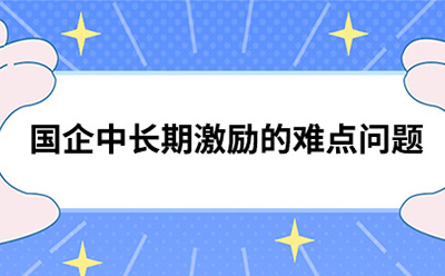 国企中长期激励的难点问题