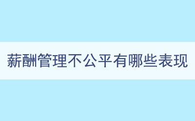 薪酬管理不公平有哪些表现