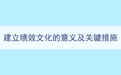 建立绩效文化的意义及关键措施
