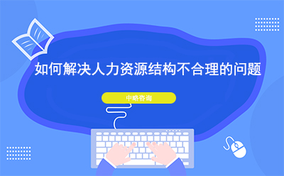 如何解决人力资源结构不合理的问题