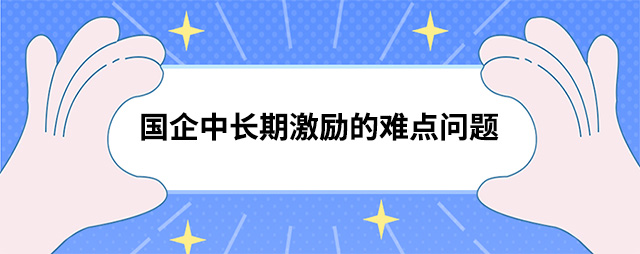 国企中长期激励的难点问题