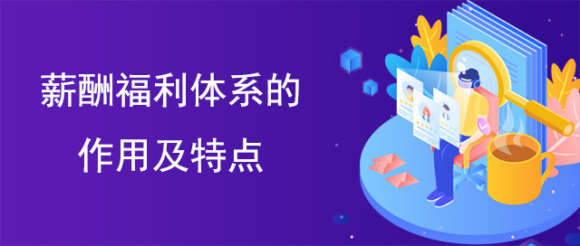 薪酬福利体系的作用及特点