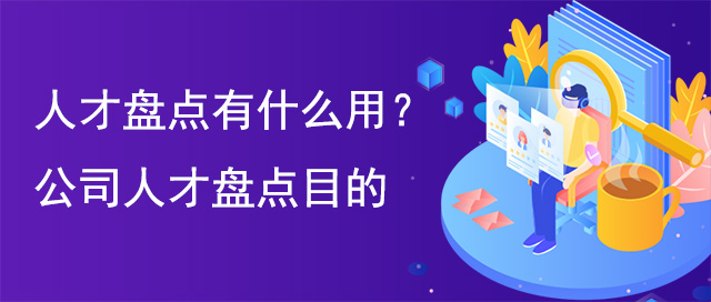 人才盘点有什么用？公司人才盘点目的