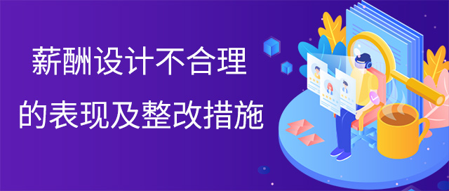 薪酬设计不合理的表现及整改措施
