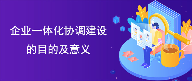 企业一体化协调建设的目的及意义
