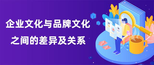 企业文化与品牌文化之间的差异及关系